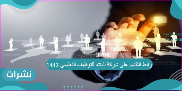 رابط التقديم على شركة البلاد للتوظيف التعليمي 1443 والشروط المطلوبة