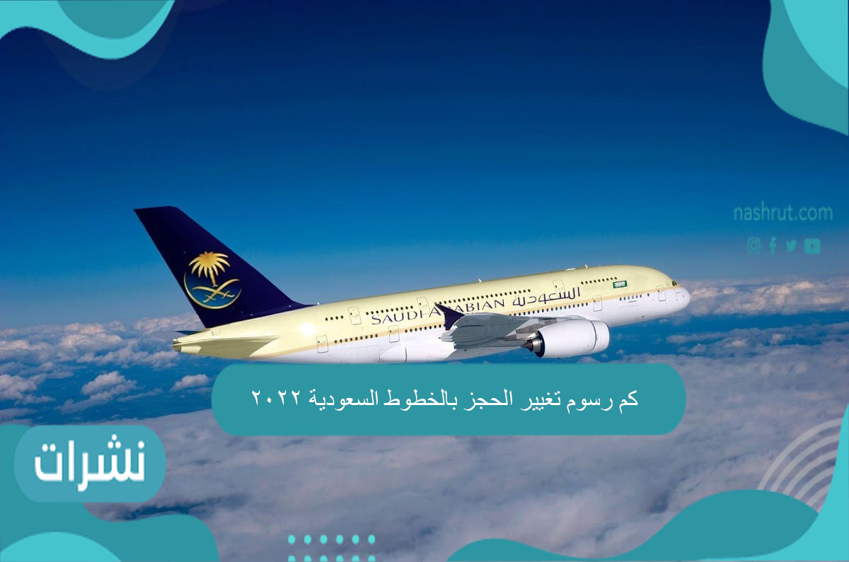 كم رسوم تغيير الحجز بالخطوط السعودية 2022
