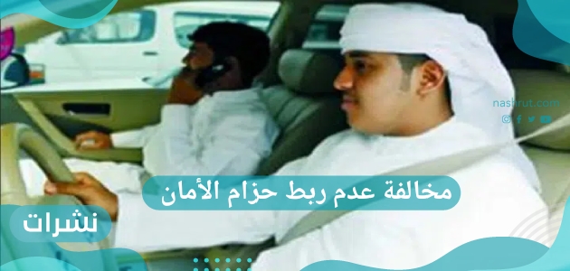 مخالفة عدم ربط حزام الأمان.. مخالفة للسائق والركاب