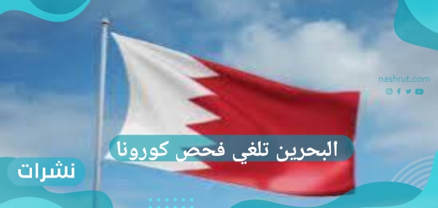 البحرين تلغي فحص كورونا وأهم شروط القدوم للدولة