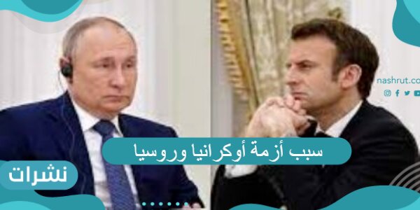 سبب أزمة أوكرانيا وروسيا والمخاوف الأمريكية من الازمة