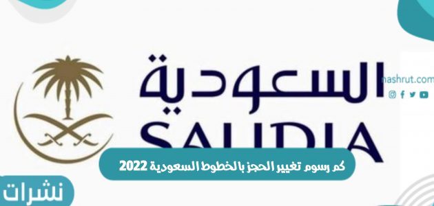 كم رسوم تغيير الحجز بالخطوط السعودية 2022 وخطوات تغير الحجز