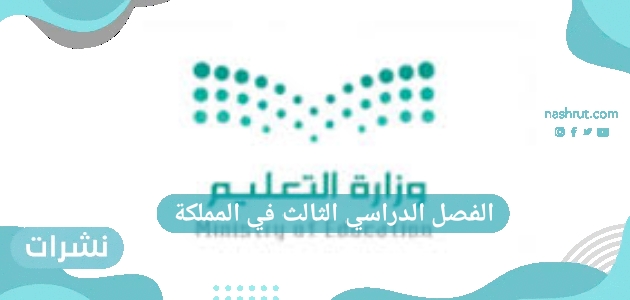 الفصل الدراسي الثالث في المملكة ومتى ينتهي وعدد الإجازات الرسمية