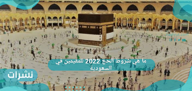 شروط الحج 2022 للمقيمين في السعودية