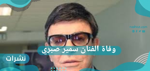 وفاة الفنان سمير صبري