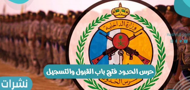 حرس الحدود فتح باب القبول والتسجيل على رتب عسكرية بمختلف المناطق