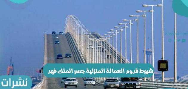 شروط قدوم العمالة المنزلية جسر الملك فهد