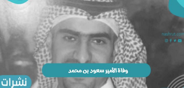 سبب وفاة الأمير سعود بن محمد بن تركي وموعد صلاة الجنازة