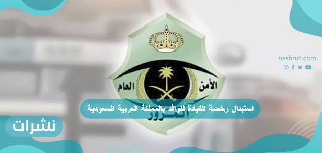 استبدال رخصة القيادة للوافد بالمملكة العربية السعودية