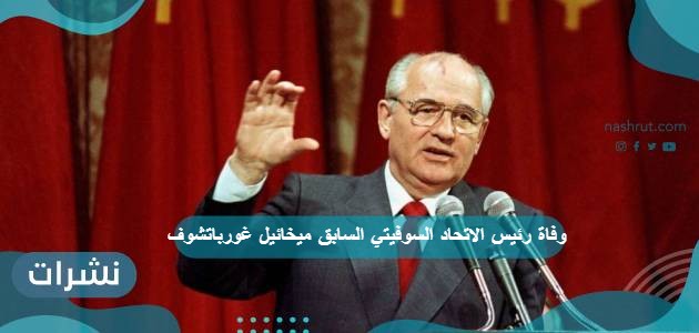 وفاة رئيس الاتحاد السوفيتي السابق ميخائيل غورباتشوف