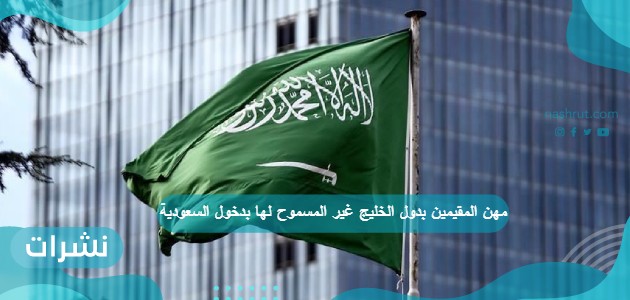 ما هي مهن المقيمين بدول الخليج غير المسموح لها بدخول السعودية