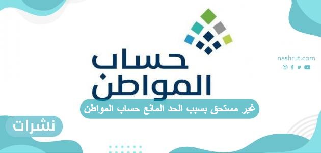 غير مستحق بسبب الحد المانع حساب المواطن