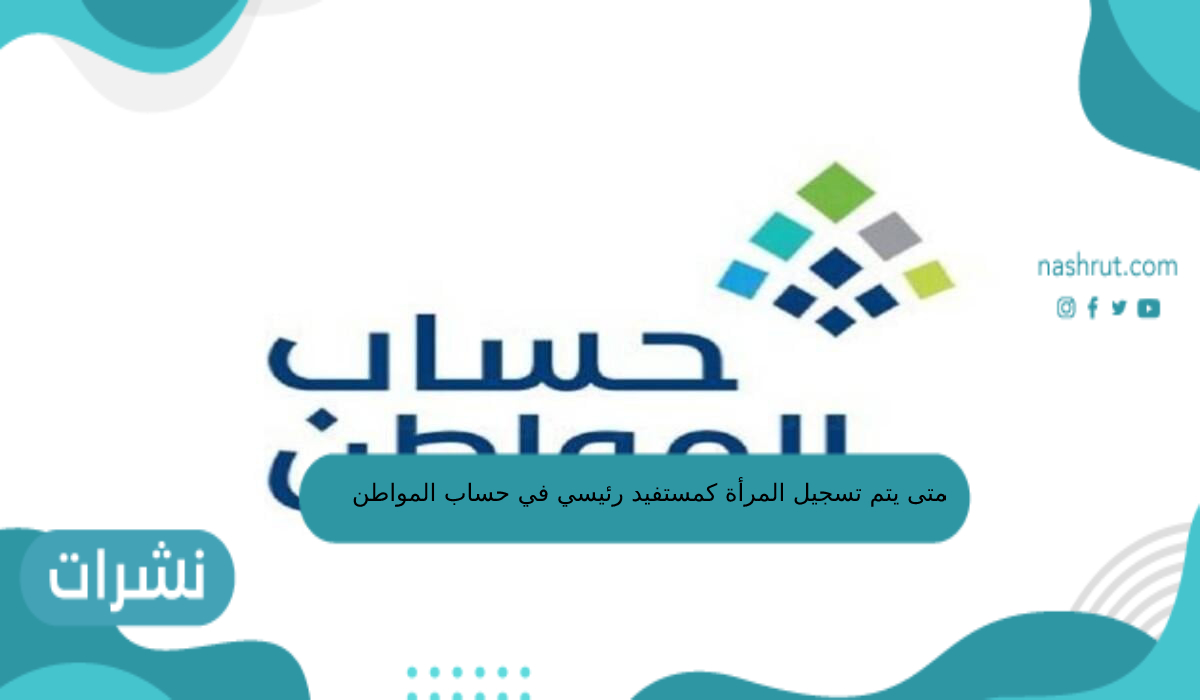 متى يتم تسجيل المرأة كستفيد رئيسي في حساب المواطن