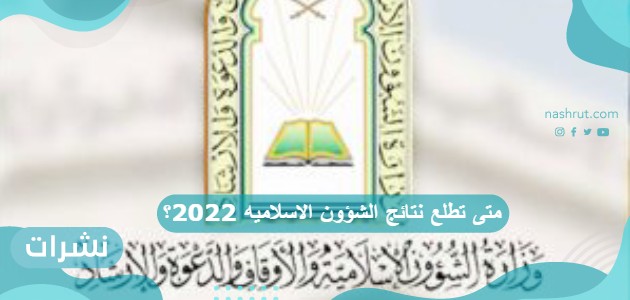 متى تطلع نتائج الشؤون الاسلاميه 2022