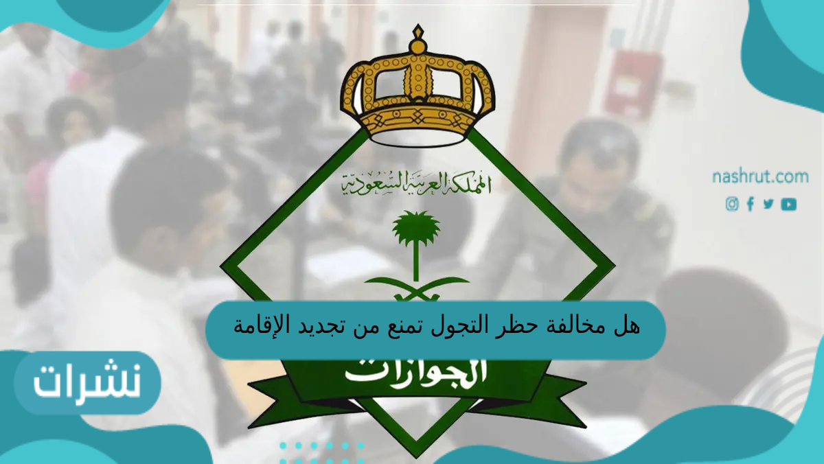 هل مخالفة حظر التجول تمنع تجديد الإقامة