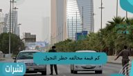 كم قيمة مخالفه حظر التجوال في السعوديه