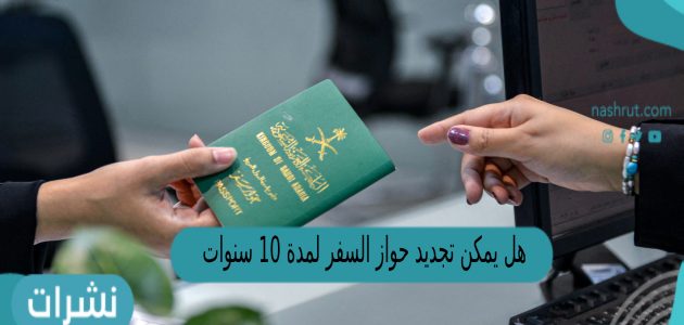 هل يمكن تجديد جواز السفر لمدة 10 سنوات ؟ «الجوازات» تجيب