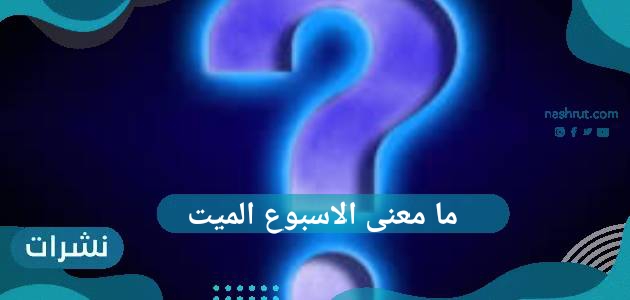 ما معنى الاسبوع الميت….كم متبقي عليه….لماذا لقب بذلك