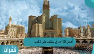 أفضل 10 فنادق مطلة على الكعبة