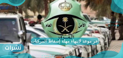آخر موعد لانتهاء مهلة إسقاط المركبات