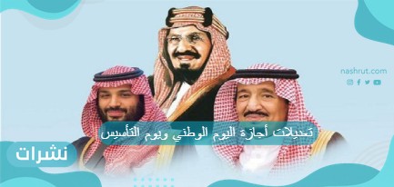 تعديلات أجازة اليوم الوطني ويوم التأسيس