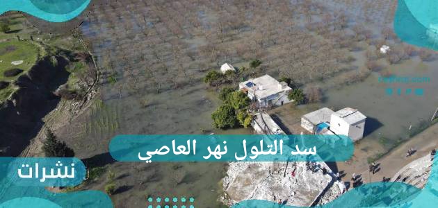 سد التلول نهر العاصي…. كارثة جديدة في سوريا بسبب الزلزال