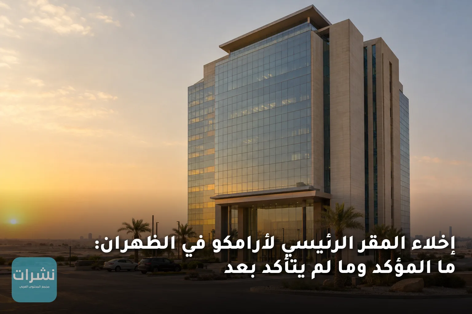 إخلاء المقر الرئيسي لأرامكو في الظهران: ما المؤكد وما لم يتأكد بعد