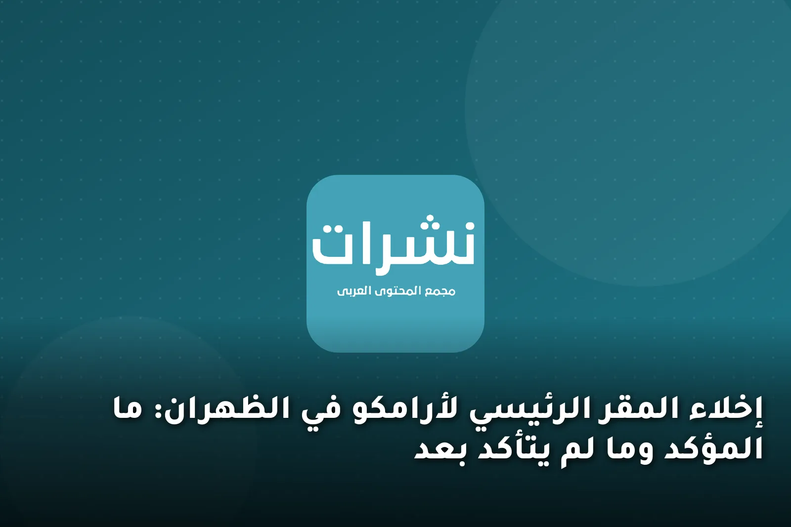 إخلاء المقر الرئيسي لأرامكو في الظهران: ما المؤكد وما لم يتأكد بعد