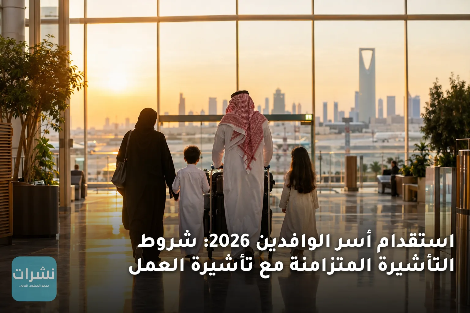 استقدام أسر الوافدين 2026: شروط التأشيرة المتزامنة مع تأشيرة العمل