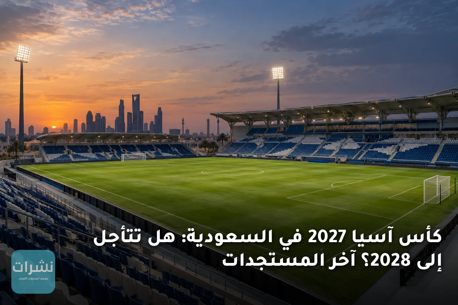 كأس آسيا 2027 في السعودية: هل تتأجل إلى 2028؟ آخر المستجدات
