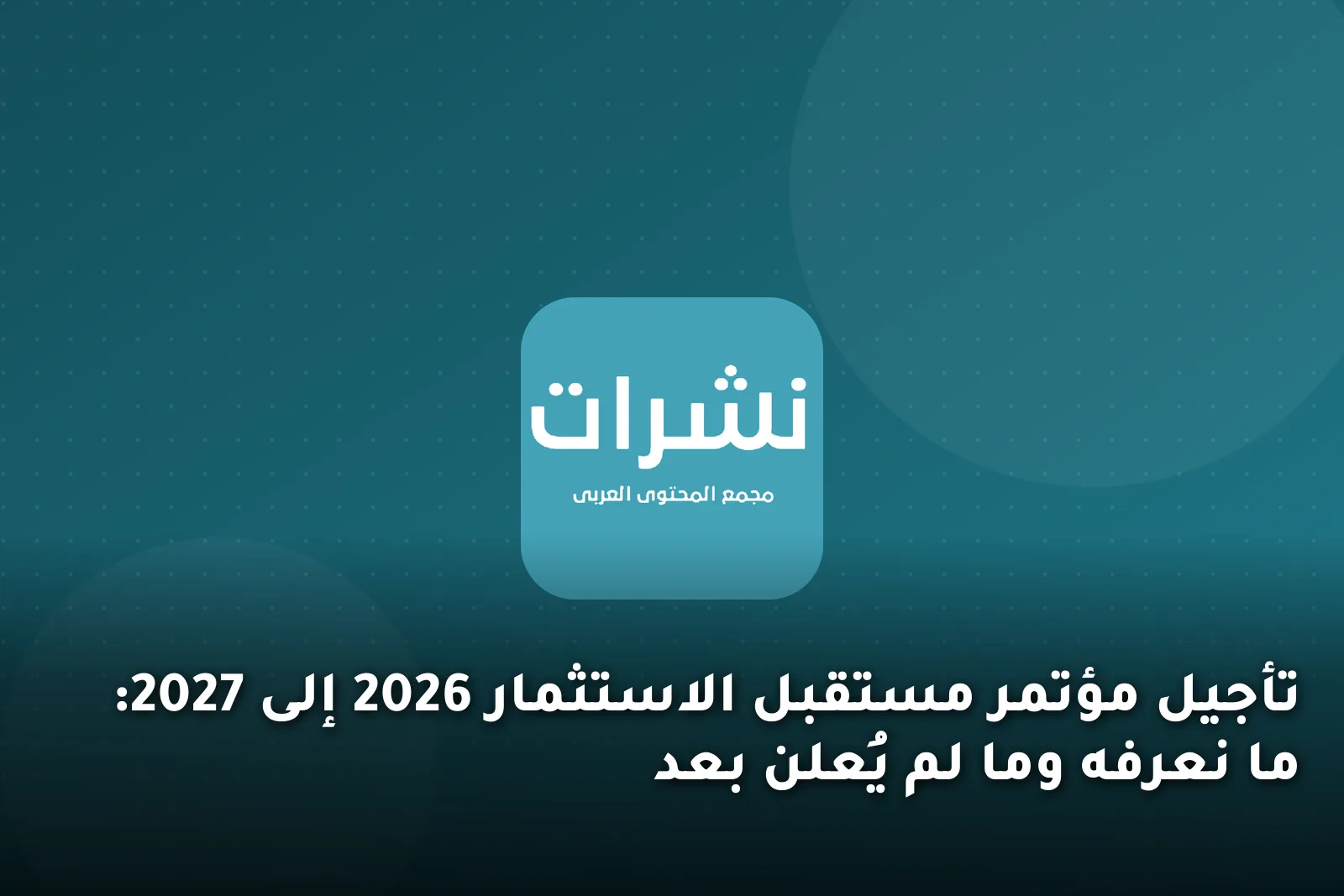 تأجيل مؤتمر مستقبل الاستثمار 2026 إلى 2027: ما نعرفه وما لم يُعلن بعد