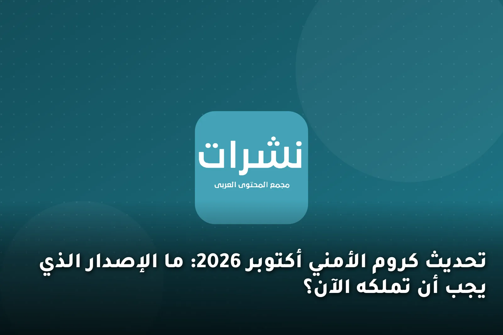 تحديث كروم الأمني أكتوبر 2026: ما الإصدار الذي يجب أن تملكه الآن؟