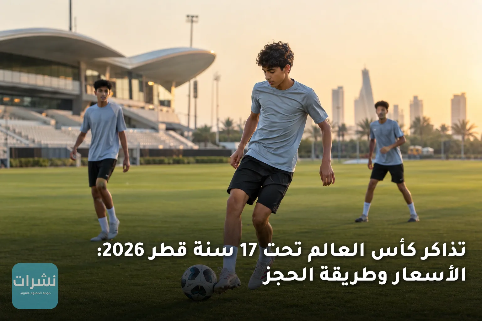 تذاكر كأس العالم تحت 17 سنة قطر 2026: الأسعار وطريقة الحجز