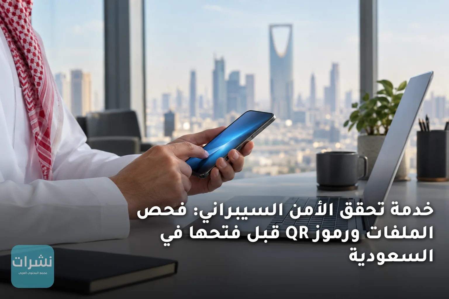 خدمة تحقق الأمن السيبراني: فحص الملفات ورموز QR قبل فتحها في السعودية