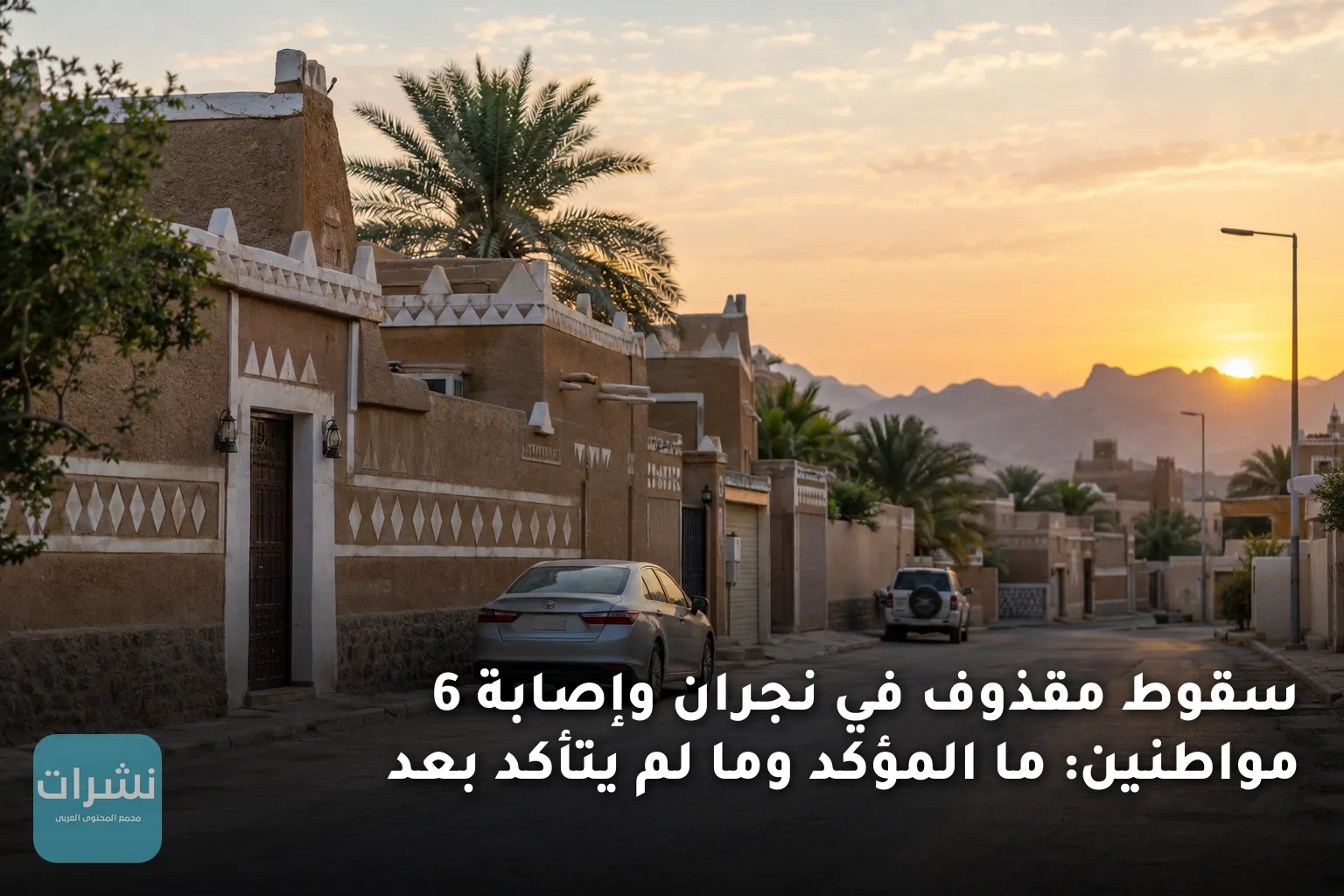 سقوط مقذوف في نجران وإصابة 6 مواطنين: ما المؤكد وما لم يتأكد بعد