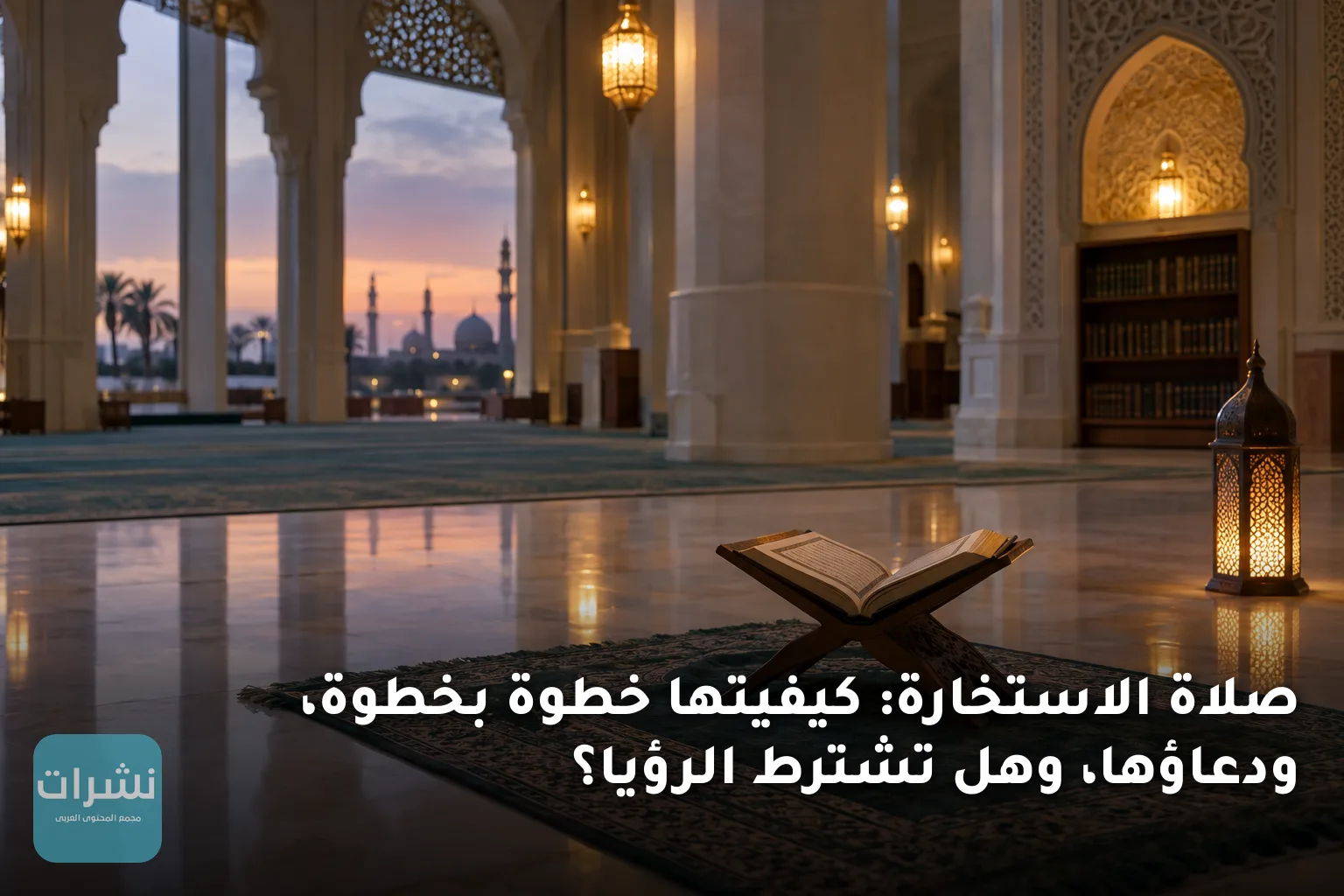 صلاة الاستخارة: كيفيتها خطوة بخطوة، ودعاؤها، وهل تشترط الرؤيا؟